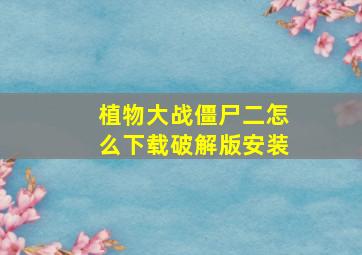 植物大战僵尸二怎么下载破解版安装