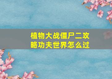 植物大战僵尸二攻略功夫世界怎么过