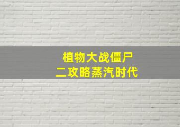 植物大战僵尸二攻略蒸汽时代