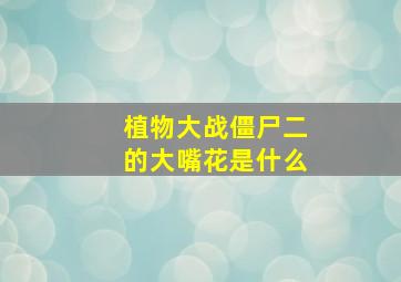 植物大战僵尸二的大嘴花是什么