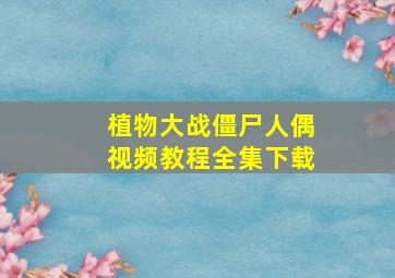 植物大战僵尸人偶视频教程全集下载