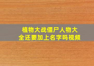 植物大战僵尸人物大全还要加上名字吗视频