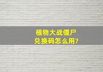 植物大战僵尸兑换码怎么用?