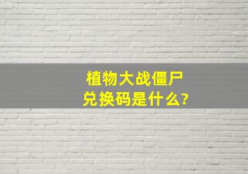 植物大战僵尸兑换码是什么?