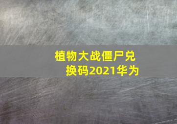 植物大战僵尸兑换码2021华为