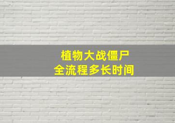 植物大战僵尸全流程多长时间