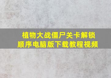 植物大战僵尸关卡解锁顺序电脑版下载教程视频