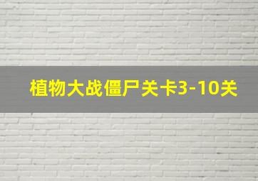 植物大战僵尸关卡3-10关