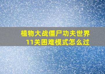 植物大战僵尸功夫世界11关困难模式怎么过