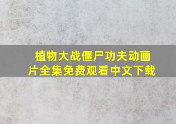 植物大战僵尸功夫动画片全集免费观看中文下载