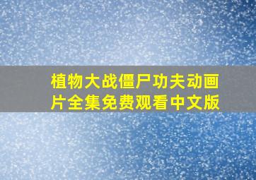 植物大战僵尸功夫动画片全集免费观看中文版