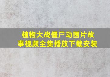 植物大战僵尸动画片故事视频全集播放下载安装