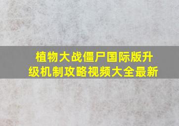 植物大战僵尸国际版升级机制攻略视频大全最新