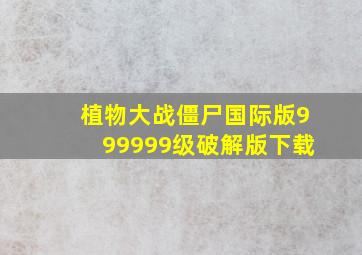 植物大战僵尸国际版999999级破解版下载