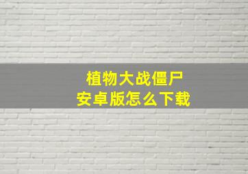 植物大战僵尸安卓版怎么下载