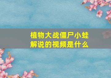 植物大战僵尸小蛙解说的视频是什么