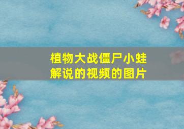 植物大战僵尸小蛙解说的视频的图片