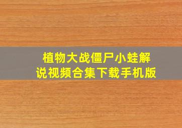 植物大战僵尸小蛙解说视频合集下载手机版