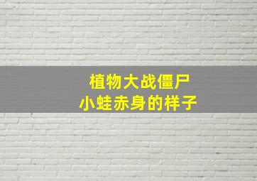 植物大战僵尸小蛙赤身的样子