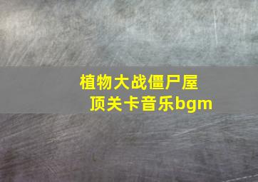 植物大战僵尸屋顶关卡音乐bgm