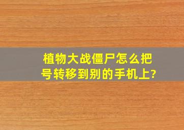 植物大战僵尸怎么把号转移到别的手机上?