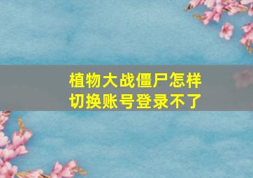 植物大战僵尸怎样切换账号登录不了