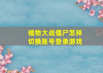 植物大战僵尸怎样切换账号登录游戏