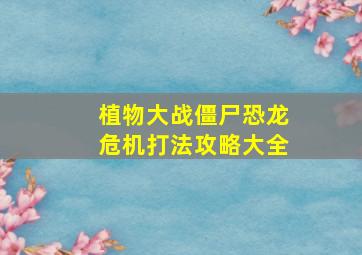 植物大战僵尸恐龙危机打法攻略大全