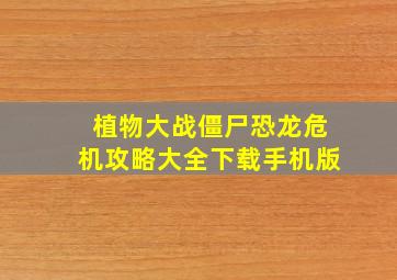 植物大战僵尸恐龙危机攻略大全下载手机版