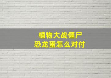 植物大战僵尸恐龙蛋怎么对付