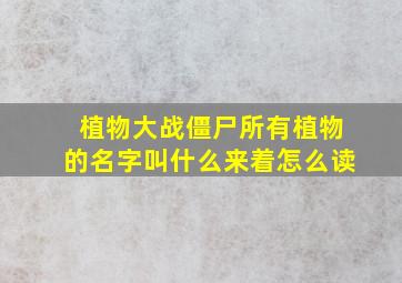 植物大战僵尸所有植物的名字叫什么来着怎么读