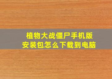 植物大战僵尸手机版安装包怎么下载到电脑