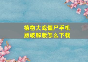 植物大战僵尸手机版破解版怎么下载