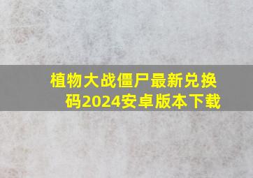 植物大战僵尸最新兑换码2024安卓版本下载