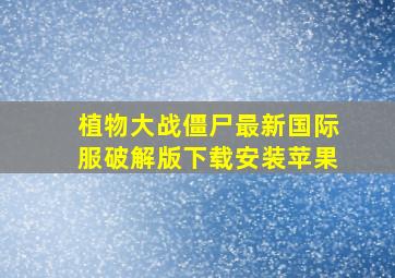 植物大战僵尸最新国际服破解版下载安装苹果