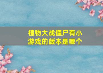 植物大战僵尸有小游戏的版本是哪个