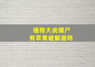 植物大战僵尸有苹果破解版吗