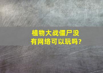 植物大战僵尸没有网络可以玩吗?