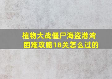 植物大战僵尸海盗港湾困难攻略18关怎么过的