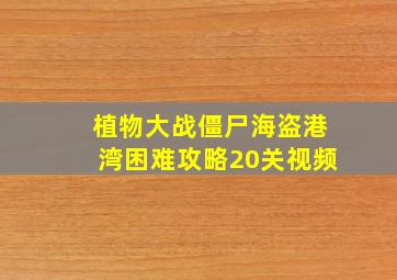 植物大战僵尸海盗港湾困难攻略20关视频