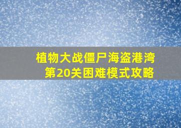 植物大战僵尸海盗港湾第20关困难模式攻略