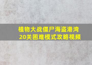 植物大战僵尸海盗港湾20关困难模式攻略视频