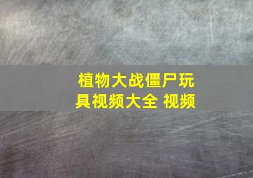 植物大战僵尸玩具视频大全 视频