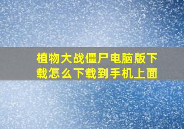 植物大战僵尸电脑版下载怎么下载到手机上面