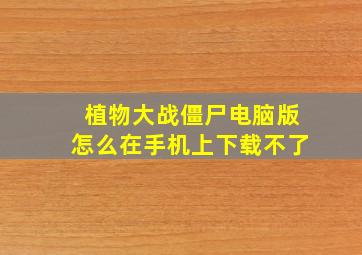 植物大战僵尸电脑版怎么在手机上下载不了