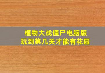 植物大战僵尸电脑版玩到第几关才能有花园