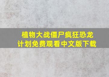 植物大战僵尸疯狂恐龙计划免费观看中文版下载