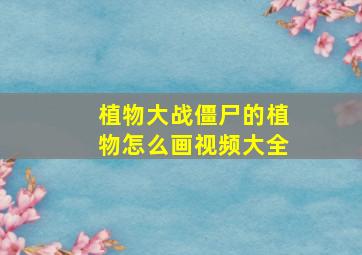 植物大战僵尸的植物怎么画视频大全