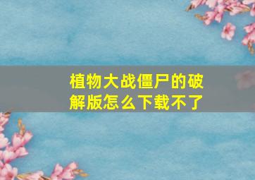 植物大战僵尸的破解版怎么下载不了