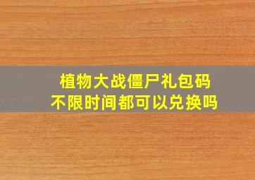 植物大战僵尸礼包码不限时间都可以兑换吗